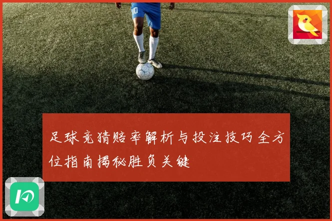 足球竞猜赔率解析与投注技巧全方位指南揭秘胜负关键
