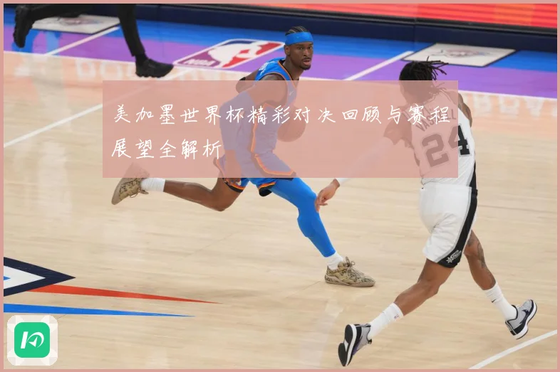 美加墨世界杯精彩对决回顾与赛程展望全解析