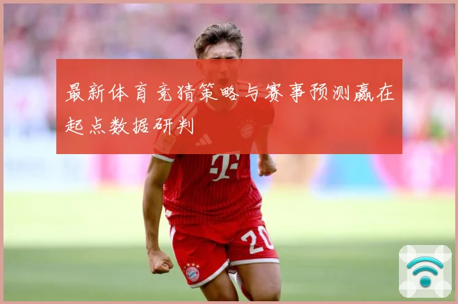 最新体育竞猜策略与赛事预测赢在起点数据研判