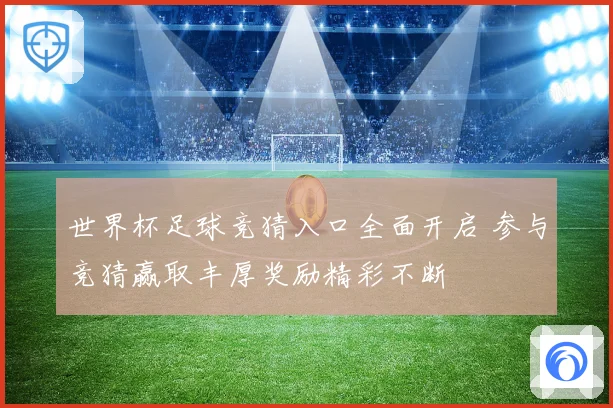 世界杯足球竞猜入口全面开启 参与竞猜赢取丰厚奖励精彩不断
