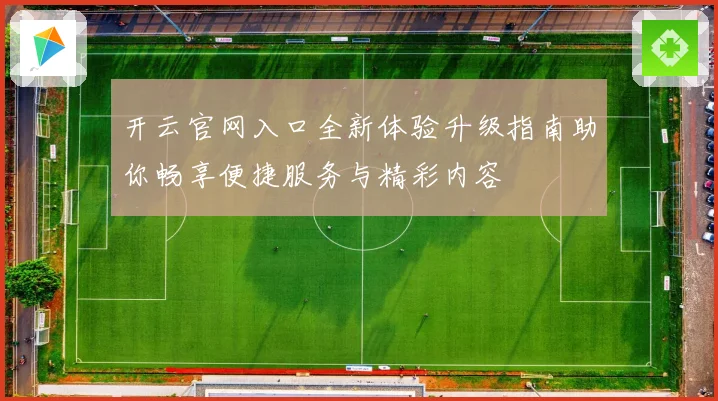 开云官网入口全新体验升级指南助你畅享便捷服务与精彩内容
