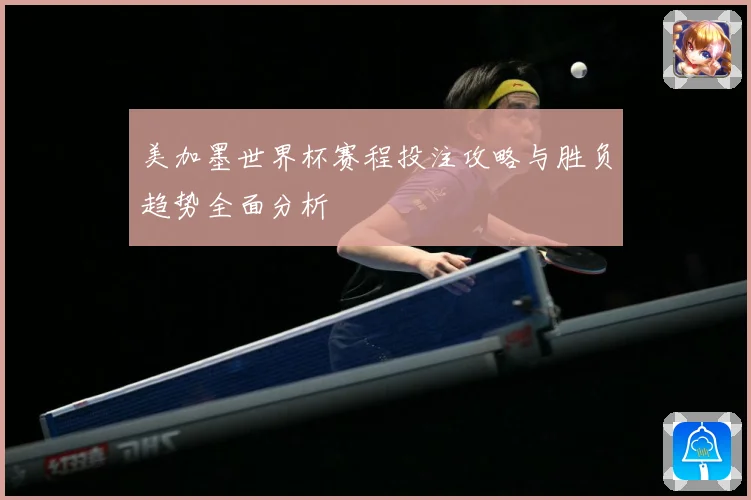 美加墨世界杯赛程投注攻略与胜负趋势全面分析