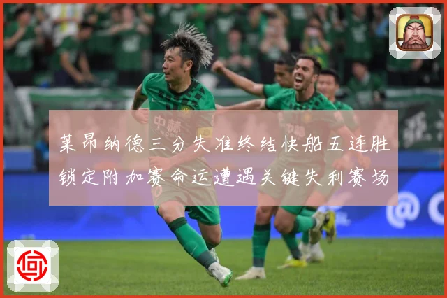 莱昂纳德三分失准终结快船五连胜锁定附加赛命运遭遇关键失利赛场复盘