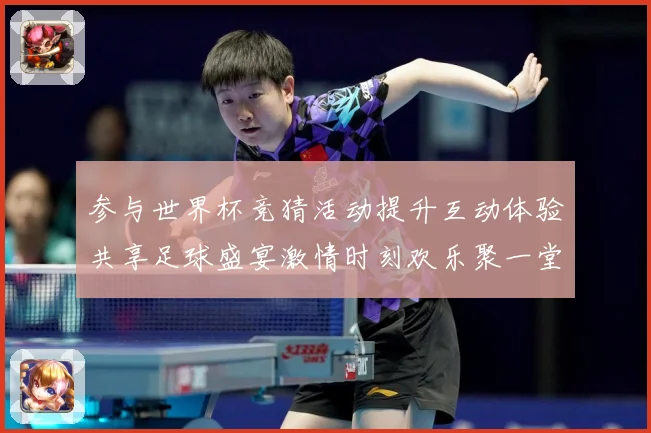参与世界杯竞猜活动提升互动体验共享足球盛宴激情时刻欢乐聚一堂数据研判