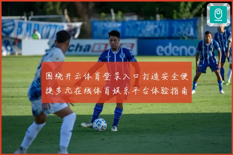 围绕开云体育登录入口打造安全便捷多元在线体育娱乐平台体验指南