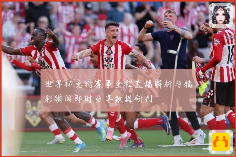 世界杯竞猜赛事全程直播解析与精彩瞬间即时分享数据研判