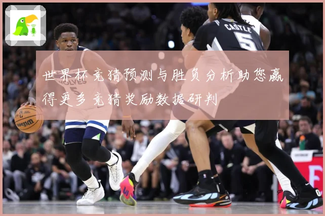 世界杯竞猜预测与胜负分析助您赢得更多竞猜奖励数据研判
