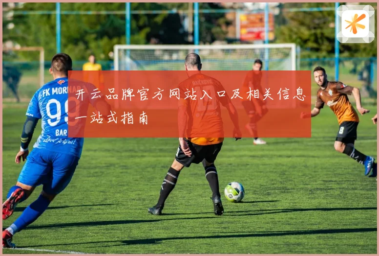 开云品牌官方网站入口及相关信息一站式指南