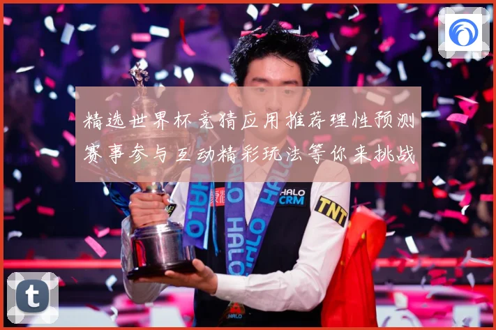 精选世界杯竞猜应用推荐理性预测赛事参与互动精彩玩法等你来挑战数据研判