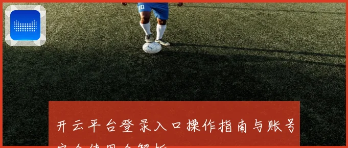 开云平台登录入口操作指南与账号安全使用全解析