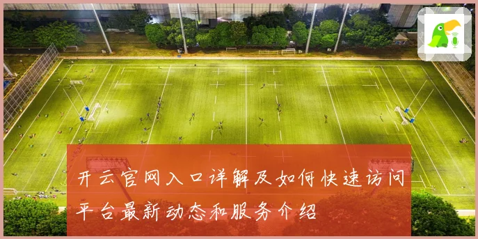 开云官网入口详解及如何快速访问平台最新动态和服务介绍