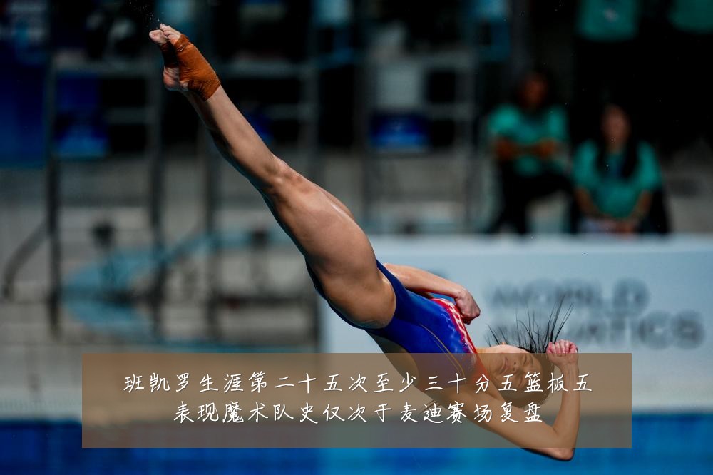 班凯罗生涯第二十五次至少三十分五篮板五表现魔术队史仅次于麦迪赛场复盘
