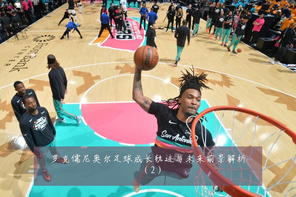 罗克儒尼奥尔足球成长轨迹与未来前景解析（2）