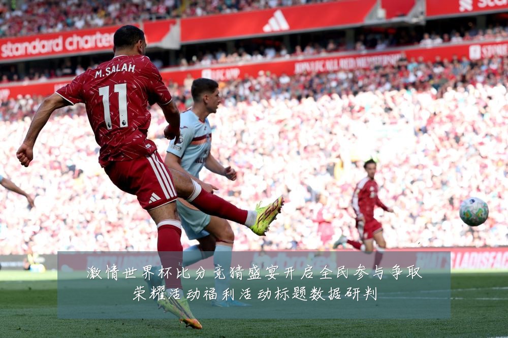 激情世界杯比分竞猜盛宴开启全民参与争取荣耀活动福利活动标题数据研判