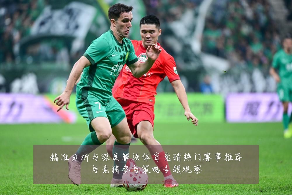 精准分析与深度解读体育竞猜热门赛事推荐与竞猜参与策略专题观察