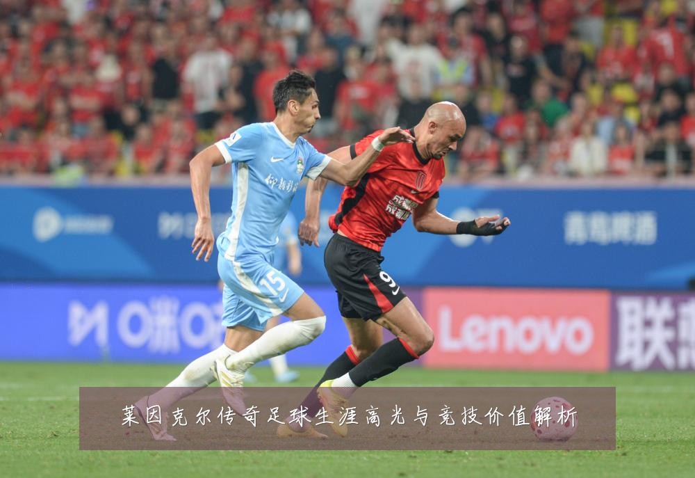 莱因克尔传奇足球生涯高光与竞技价值解析